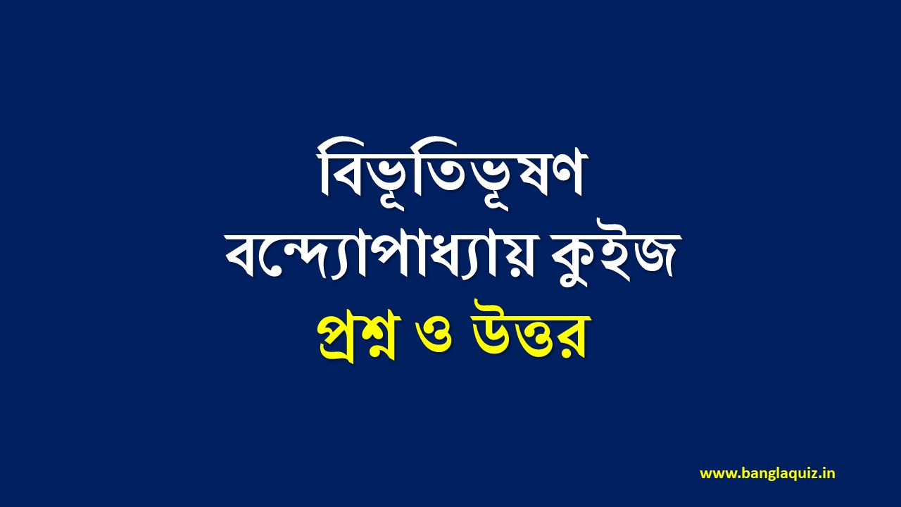 বিভূতিভূষণ বন্দ্যোপাধ্যায় কুইজ প্রশ্ন ও উত্তর